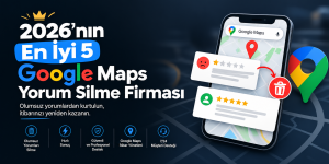 2026’nın En İyi 5 Google Maps Yorum Silme Firması
