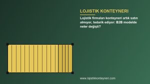 Lojistik firmaları konteyneri artık satın almıyor, tedarik ediyor: B2B modelde neler değişti?